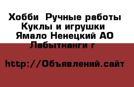 Хобби. Ручные работы Куклы и игрушки. Ямало-Ненецкий АО,Лабытнанги г.